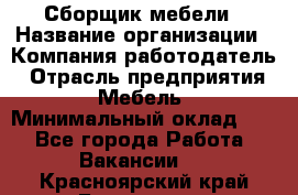 Сборщик мебели › Название организации ­ Компания-работодатель › Отрасль предприятия ­ Мебель › Минимальный оклад ­ 1 - Все города Работа » Вакансии   . Красноярский край,Бородино г.